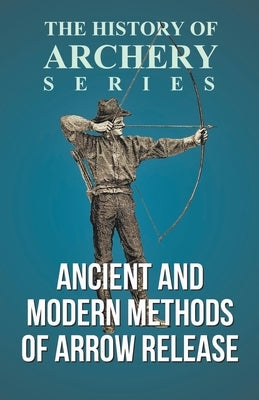 Ancient and Modern Methods of Arrow Release (History of Archery Series) Paperback Read Books