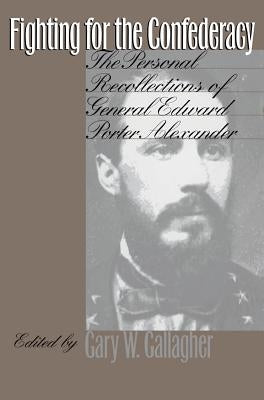 Fighting for the Confederacy: The Personal Recollections of General Edward Porter Alexander Paperback University of North Carolina Press