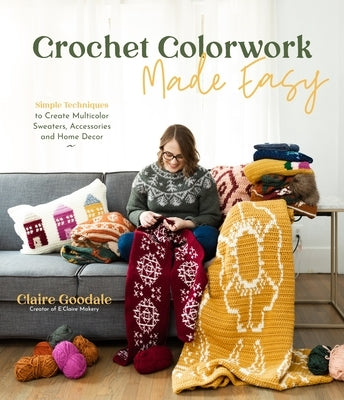 Crochet Colorwork Made Easy: Simple Techniques to Create Multicolor Sweaters, Accessories and Home Decor Paperback Page Street Publishing