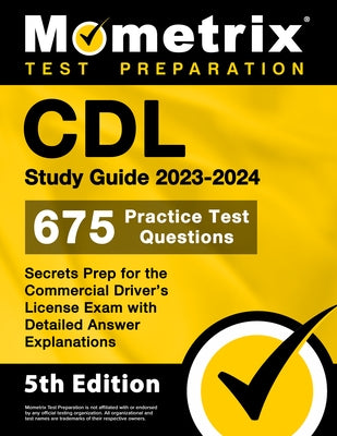 CDL Study Guide 2023-2024 - 675 Practice Test Questions, Secrets Prep for the Commercial Driver's License Exam with Detailed Answer Explanations: [5th Paperback Mometrix Media LLC