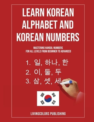 Learn Korean Alphabet and Korean Numbers: Mastering Hangul Numbers. For All Levels From Beginner to Advanced Paperback Livingcolors Publishing