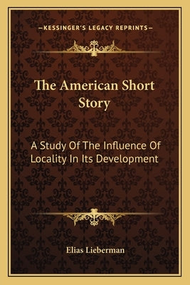 The American Short Story: A Study Of The Influence Of Locality In Its Development Paperback Kessinger Publishing
