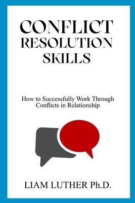 Conflict Resolution Skills: How to Successfully Work Through Conflicts in Relationship Paperback Independently Published