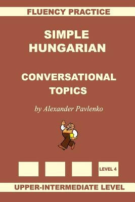 Simple Hungarian, Conversational Topics, Upper-Intermediate Level Paperback Createspace Independent Publishing Platform