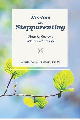 Wisdom On Step-Parenting: How to Succeed Where Others Fail Paperback Createspace Independent Publishing Platform