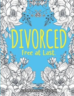 Divorced. Free at Last.: A Swear Word Adult for Break Up Coloring Book with Stress Relieving and Relaxing Designs. Gifts for Divorced Women/Men Paperback Independently Published
