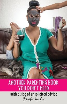 Another Parenting Book You Don't Need: With a Side of Unsolicited Advice Paperback Jennifer de Paz