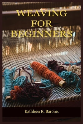 Weaving for Beginners: A Step By Step Guide On How To Weave, With Tips And Tricks, And With The Aid Of Pictures. Learn As A Beginner Everythi Paperback Independently Published