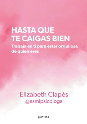 Hasta Que Te Caigas Bien: Trabaja En Ti Para Estar Orgullosa de Quien Eres / Until You Like Yourself by Clapés, Elizabeth