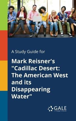 A Study Guide for Mark Reisner's "Cadillac Desert: The American West and Its Disappearing Water" Paperback Gale, Study Guides
