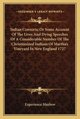 Indian Converts; Or Some Account Of The Lives And Dying Speeches Of A Considerable Number Of The Christianized Indians Of Martha's Vineyard In New Eng Paperback Kessinger Publishing