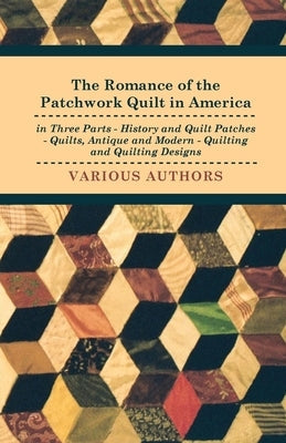 The Romance of the Patchwork Quilt in America in Three Parts - History and Quilt Patches - Quilts, Antique and Modern - Quilting and Quilting Designs Paperback Read Books