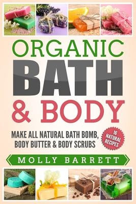 Organic Bath & Body: Make All Natural Bath Bomb, Body Butter & Body Scrubs Paperback Createspace Independent Publishing Platform