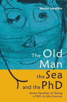 The Old Man, the Sea and the PhD: Seven Parables of Doing a PhD in Life Sciences Paperback Createspace Independent Publishing Platform