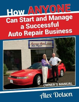 How Anyone Can Start and Manage a Successful Auto Repair Business: Owner's Manual Paperback Alex Dotson