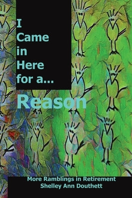 I Came in Here for A Reason: More Ramblings in Retirement Paperback Shelley Ann Douthett