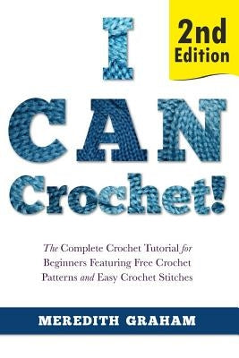 I Can Crochet!: The Complete Crochet Tutorial for Beginners Featuring Free Crochet Patterns and Easy Crochet Stitches Paperback Createspace Independent Publishing Platform
