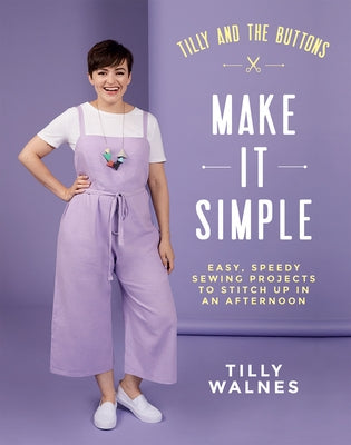 Tilly and the Buttons: Make It Simple: Easy, Speedy Sewing Projects to Stitch Up in an Afternoon Quadrille Publishing