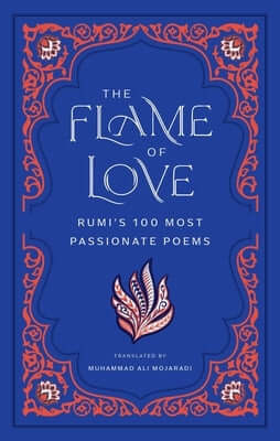 The Flame of Love: Rumi's 100 Most Passionate Poems Hardcover Mandala Publishing