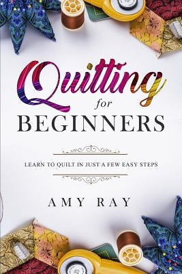 Quilting for Beginners: Learn to Quilt in Just a Few Easy Steps Paperback Independently Published