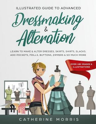 Illustrated Guide to Advanced Dressmaking & Alteration: Learn to Make & Alter Dresses, Skirts, Shirts, Slacks. Add Pockets, Frills, Buttons, Zippers & Paperback Independently Published