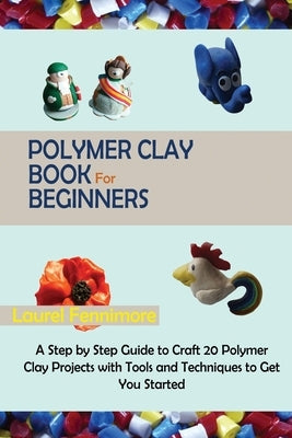 Polymer Clay Book for Beginners: A Step by Step Guide to Craft 20 Polymer Clay Projects with Tools and Techniques to Get You Started Paperback C.U Publishing LLC