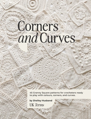 Corners and Curves UK Terms Edition: 45 Granny Square patterns for crocheters ready to play with colours, corners, and curves. Paperback Shelley Husband