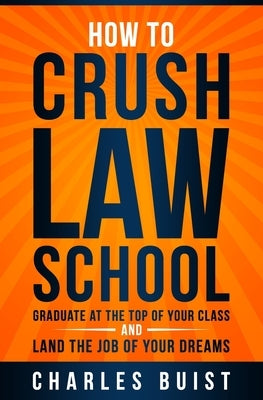How to Crush Law School: Graduate at the Top of Your Class and Land the Job of Your Dreams Paperback Independently Published