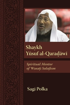 Shaykh Yusuf Al-Qaradawi: Spiritual Mentor of Wasati Salafism Paperback Syracuse University Press