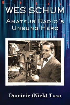 Wes Schum, Amateur Radio's Unsung Hero Paperback Heirloom Editions