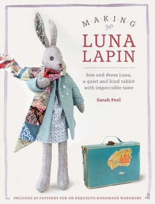 Making Luna Lapin: Sew and Dress Luna, a Quiet and Kind Rabbit with Impeccable Taste Paperback David & Charles