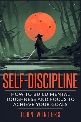 Self-Discipline: How To Build Mental Toughness And Focus To Achieve Your Goals - MO Corrections Bookstore
