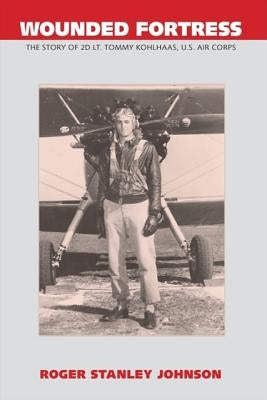 Wounded Fortress: The Story of 2D Lt. Tommy Kohlhaas, U.S. Air Corps Paperback Trafford Publishing