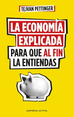 Economía Explicada Para Que Al Fin La Entiendas, La by Pettinger, Tejvan