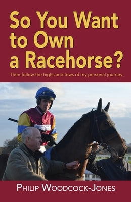 So you want to own a racehorse?: Then follow the highs and lows of my personal journey Paperback Choir Press