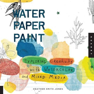 Water Paper Paint: Exploring Creativity with Watercolor and Mixed Media Quarry Books
