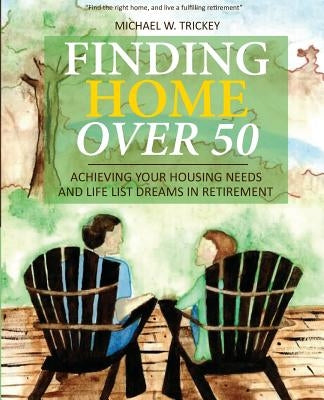 Finding Home Over 50: Achieving Your Housing Needs and Life List Dreams in Retirement Paperback Finding Home Books, LLC