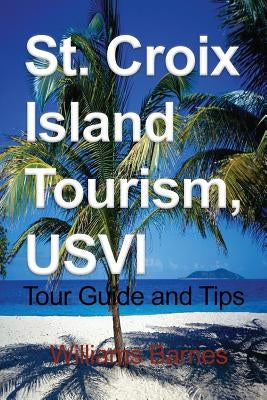 St. Croix Island Tourism, USVI: Tour Guide and Tips Paperback Global Print Digital