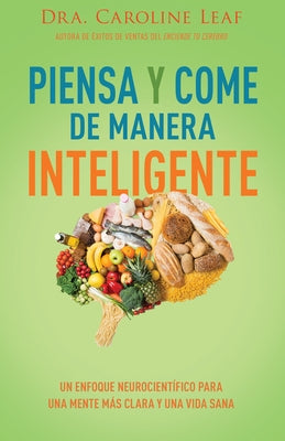 Piensa Y Come de Manera Inteligente: Un Enfoque Neurocientífico Para Una Mente Más Clara Y Una Vida Sana by Leaf, Caroline