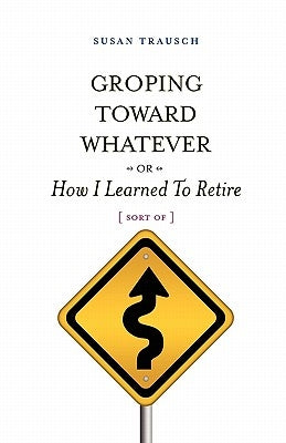 Groping Toward Whatever or How I Learned to Retire, Sort of Paperback Free Street Press