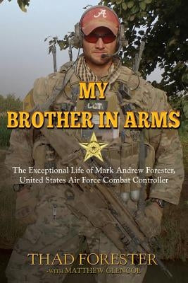 My Brother in Arms: The Exceptional Life of Mark Andrew Forester, United States Air Force Combat Controller Paperback Createspace Independent Publishing Platform