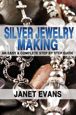 Silver Jewelry Making: An Easy & Complete Step by Step Guide Paperback Createspace Independent Publishing Platform