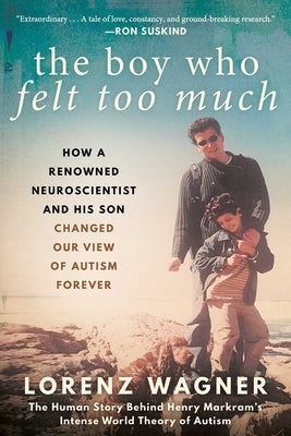The Boy Who Felt Too Much: How a Renowned Neuroscientist and His Son Changed Our View of Autism Forever Paperback Arcade Publishing