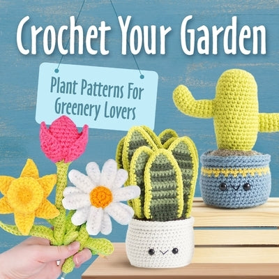 Crochet Your Garden: Plant Patterns For Greenery Lovers: Complete Guide for Eyecatching Crochet Plant Patterns Paperback Independently Published