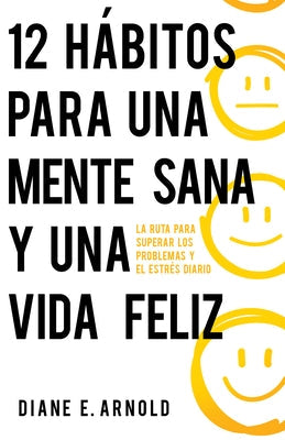 12 Hábitos Para Una Mente Sana Y Una Vida Feliz: La Ruta Para Superar Los Problemas Y El Estrés Diario by Arnold, Diane E.