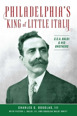 Philadelphia's King of Little Italy: C.C.A. Baldi & His Brothers Paperback History Press