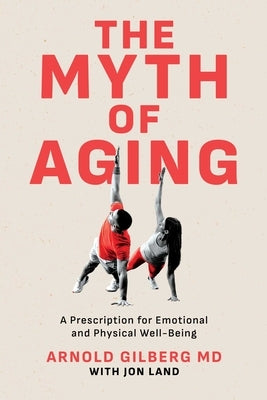 The Myth of Aging: A Prescription for Emotional and Physical Well-Being by Gilberg, Arnold