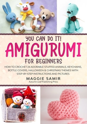 You Can Do It! Amigurumi for Beginners: How to Crochet 24 Adorable Stuffed Animals, Keychains, Bottle Covers, Halloween & Christmas Themes with Step-B Paperback Independently Published