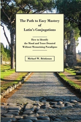The Path to Easy Mastery of Latin's Conjugations: How to Identify the Mood and Tense Denoted Without Memorizing Paradigms Paperback Michigan Muse, LLC