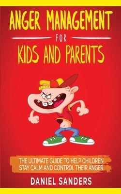 Anger Management for Kids and Parents: The Ultimate Guide To Help Children Stay Calm And Control Their Anger Paperback Independently Published